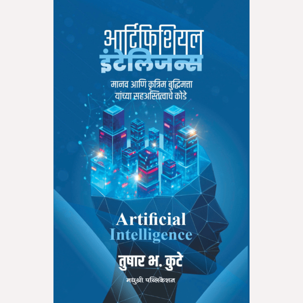 Artificial Intelligence By Tushar Kuthe (आर्टिफिशियल इंटेलिजन्स - मानव आणि कृत्रिम बुद्धिमत्ता यांच्या सहअस्तित्वाचे कोडे)