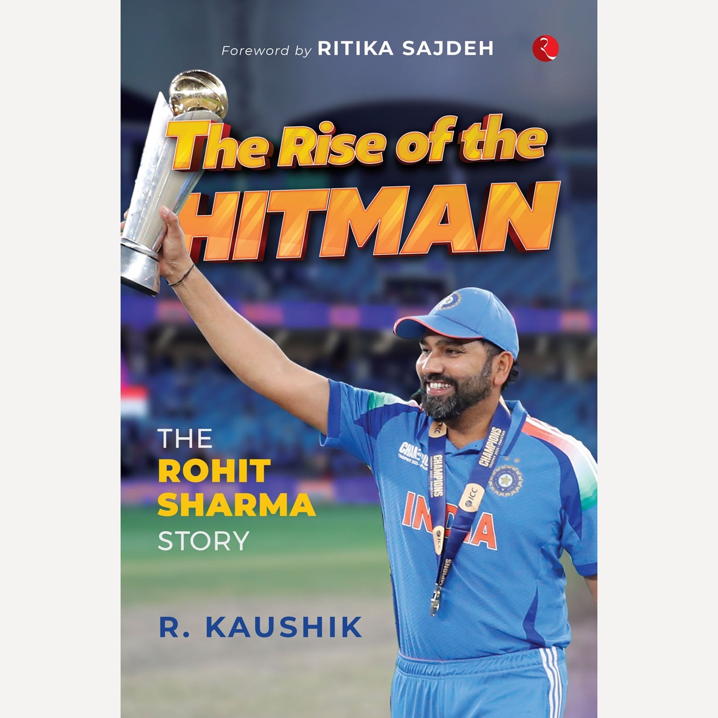 The Rise of the Hitman: The Rohit Sharma Story By R. Kaushik