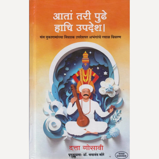 Aata Tari Pudhe Haachi Updesh : Saint Tukaramanchya Nivadak Updeshpar Abhanganche Rasal Vivaran By Datta Gosavi(आतां तरी पुढे हाचि उपदेश : संत तुकारामांच्या निवडक उपदेशपर अभंगांचे रसाळ विवरण)