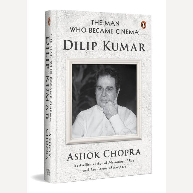 The Man Who Became Cinema: Dilip Kumar By Ashok Chopra