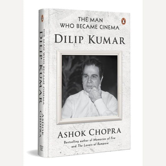 The Man Who Became Cinema: Dilip Kumar By Ashok Chopra