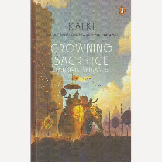 Crowning Sacrifice : Ponniyin Selvan 6 By Kalki & Gowri Ramnarayan (English)