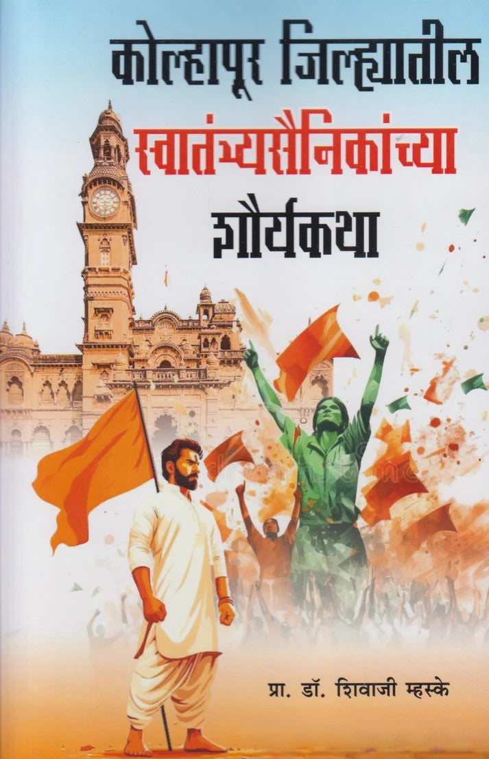 Kolhapur Jilhyatil Swatantryasainikanchya Shauryakatha By Prof. Dr. Shivaji Mhaske (कोल्हापूर जिल्ह्यातील स्वातंत्र्यसैनिकांच्या शौर्यकथा)